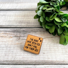 Funny wood pin for pet parents, pet lovers wood pin, the dogs have been fed 