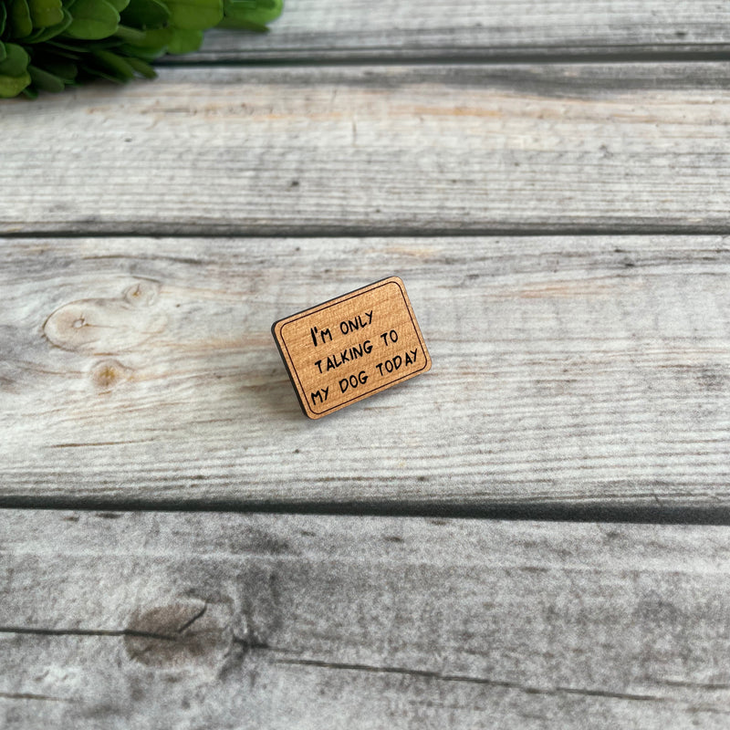 Funny wood pin for pet parents, I'm only talking to my dog