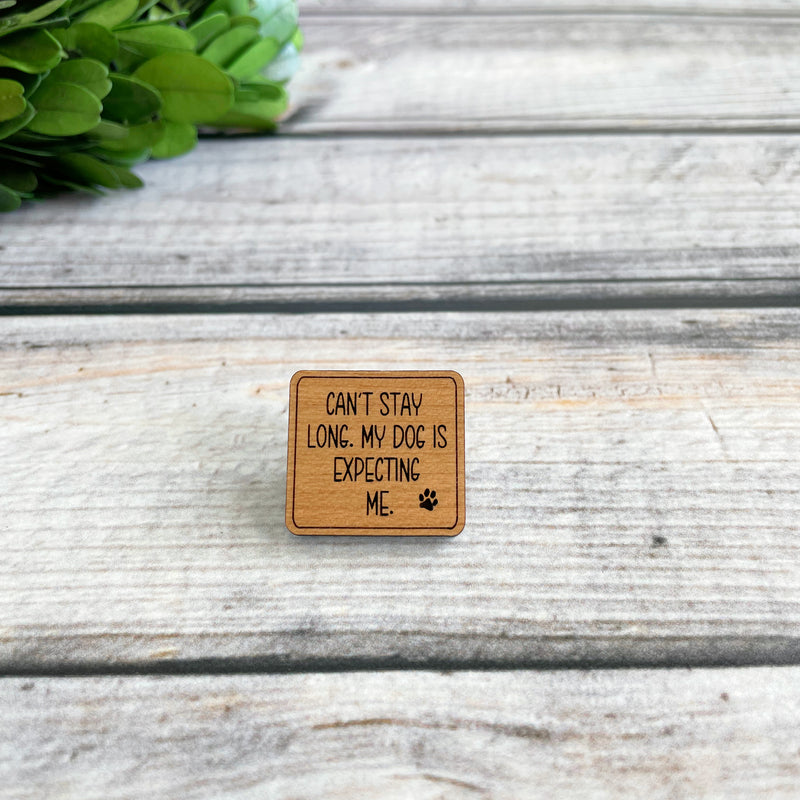 Funny laser engraved wood pin for pet parents, pet lovers wood pin, can't stay long my dog is expecting me